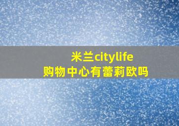 米兰citylife 购物中心有蕾莉欧吗